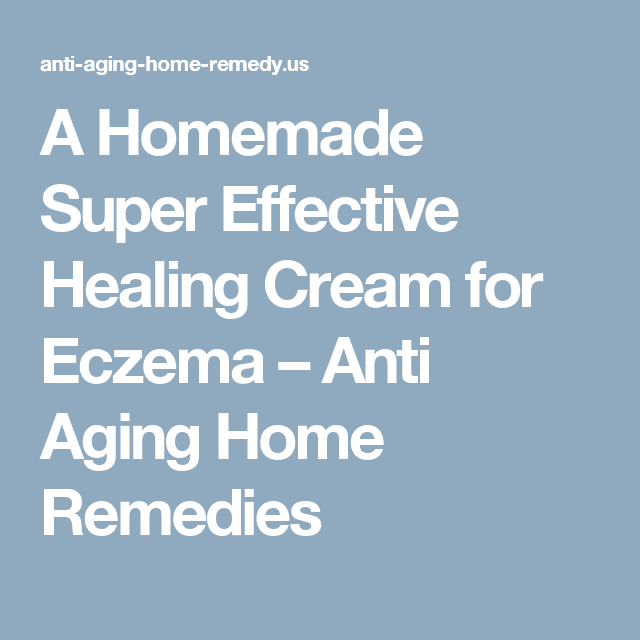 A Homemade Super Effective Healing Cream for Eczema  Anti Aging Home ...